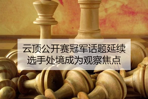 云顶公开赛冠军话题延续 选手处境成为观察焦点